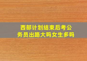 西部计划结束后考公务员出路大吗女生多吗