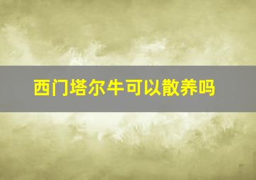 西门塔尔牛可以散养吗