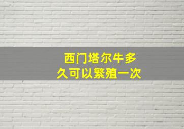 西门塔尔牛多久可以繁殖一次