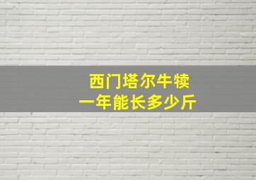 西门塔尔牛犊一年能长多少斤