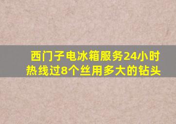 西门子电冰箱服务24小时热线过8个丝用多大的钻头