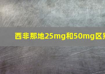 西非那地25mg和50mg区别