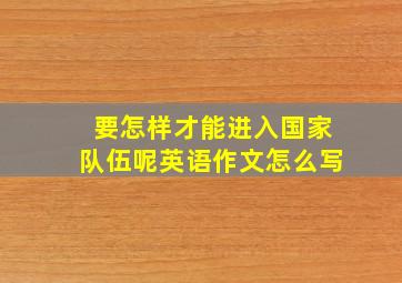 要怎样才能进入国家队伍呢英语作文怎么写