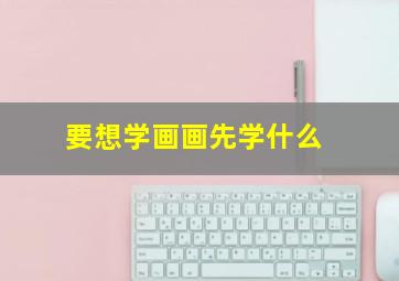 要想学画画先学什么