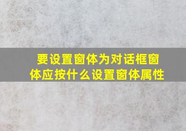 要设置窗体为对话框窗体应按什么设置窗体属性