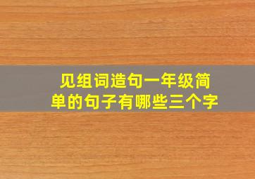 见组词造句一年级简单的句子有哪些三个字