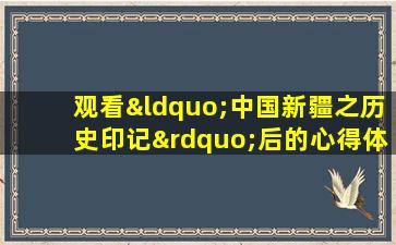 观看“中国新疆之历史印记”后的心得体会