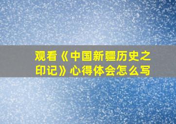 观看《中国新疆历史之印记》心得体会怎么写