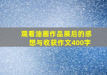 观看油画作品展后的感想与收获作文400字