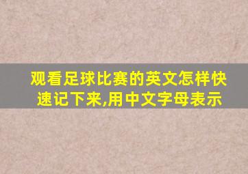 观看足球比赛的英文怎样快速记下来,用中文字母表示