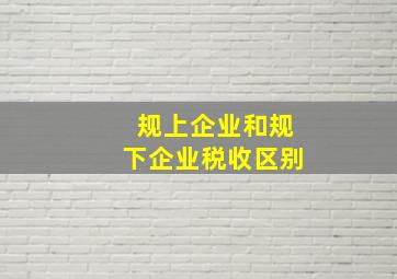 规上企业和规下企业税收区别