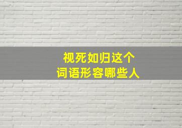 视死如归这个词语形容哪些人