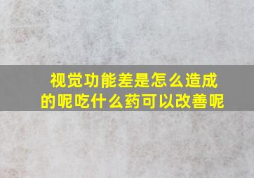 视觉功能差是怎么造成的呢吃什么药可以改善呢