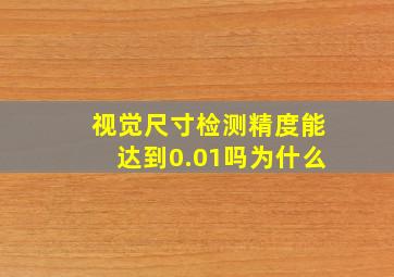 视觉尺寸检测精度能达到0.01吗为什么