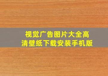 视觉广告图片大全高清壁纸下载安装手机版