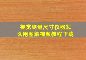 视觉测量尺寸仪器怎么用图解视频教程下载