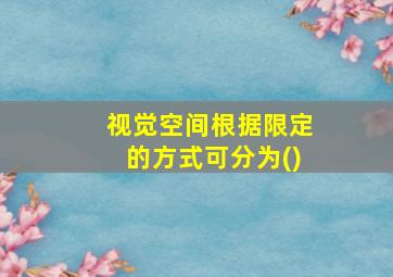 视觉空间根据限定的方式可分为()