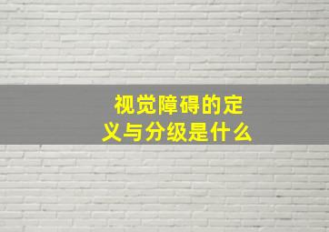 视觉障碍的定义与分级是什么