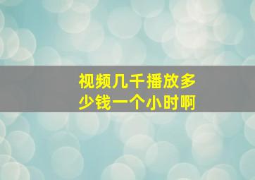 视频几千播放多少钱一个小时啊