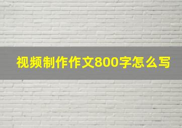 视频制作作文800字怎么写