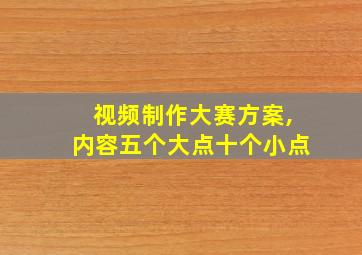 视频制作大赛方案,内容五个大点十个小点