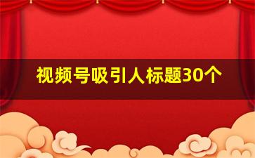 视频号吸引人标题30个