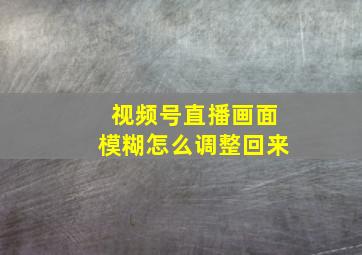 视频号直播画面模糊怎么调整回来