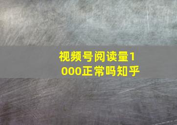 视频号阅读量1000正常吗知乎