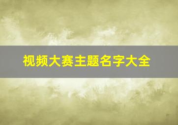 视频大赛主题名字大全