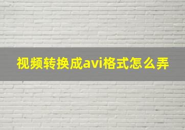 视频转换成avi格式怎么弄