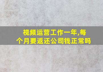 视频运营工作一年,每个月要返还公司钱正常吗