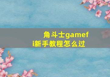 角斗士gamefi新手教程怎么过