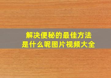 解决便秘的最佳方法是什么呢图片视频大全