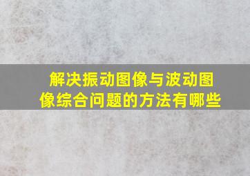 解决振动图像与波动图像综合问题的方法有哪些