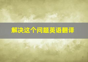 解决这个问题英语翻译