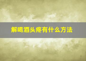 解喝酒头疼有什么方法