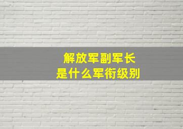 解放军副军长是什么军衔级别