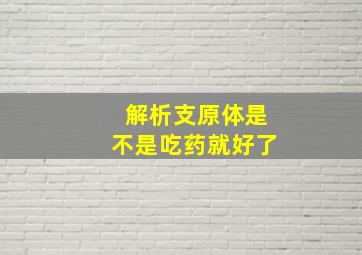 解析支原体是不是吃药就好了