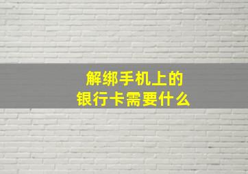 解绑手机上的银行卡需要什么