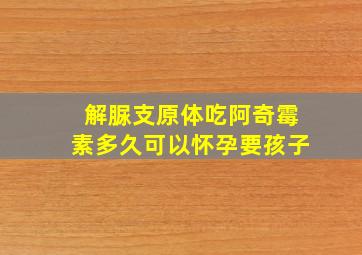 解脲支原体吃阿奇霉素多久可以怀孕要孩子