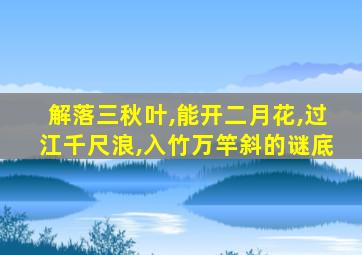 解落三秋叶,能开二月花,过江千尺浪,入竹万竿斜的谜底