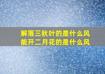 解落三秋叶的是什么风能开二月花的是什么风