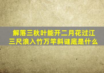 解落三秋叶能开二月花过江三尺浪入竹万竿斜谜底是什么