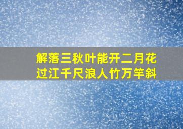 解落三秋叶能开二月花过江千尺浪人竹万竿斜