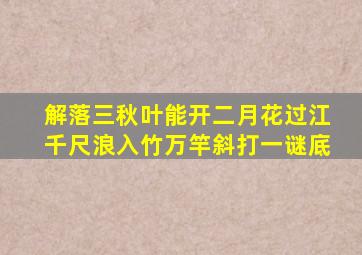 解落三秋叶能开二月花过江千尺浪入竹万竿斜打一谜底