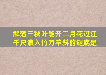 解落三秋叶能开二月花过江千尺浪入竹万竿斜的谜底是