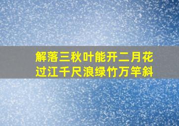 解落三秋叶能开二月花过江千尺浪绿竹万竿斜