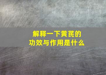 解释一下黄芪的功效与作用是什么