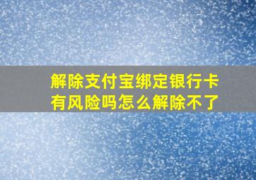 解除支付宝绑定银行卡有风险吗怎么解除不了