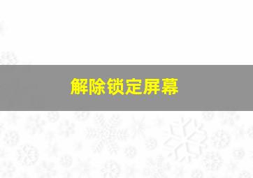 解除锁定屏幕